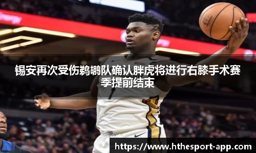 锡安再次受伤鹈鹕队确认胖虎将进行右膝手术赛季提前结束